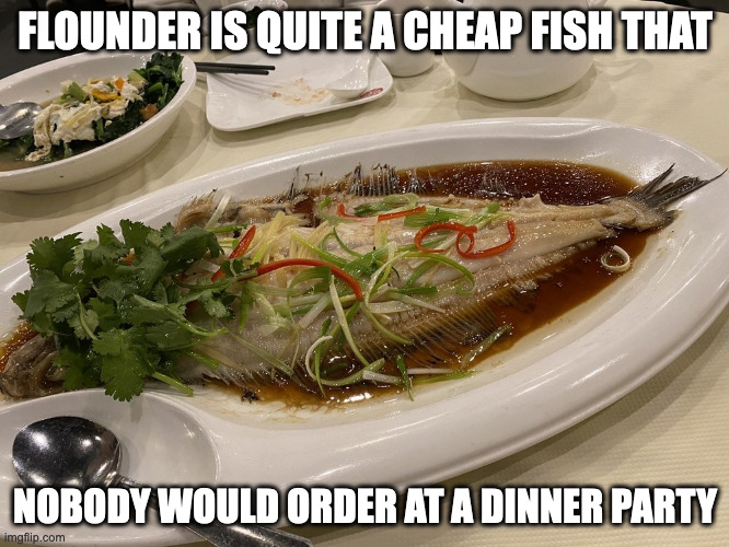 Steamed Flounder | FLOUNDER IS QUITE A CHEAP FISH THAT; NOBODY WOULD ORDER AT A DINNER PARTY | image tagged in seafood,memes,food | made w/ Imgflip meme maker