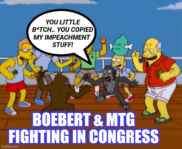 Simpsons Monkey Fight | YOU LITTLE B*TCH.. YOU COPIED
MY IMPEACHMENT 
STUFF! BOEBERT & MTG FIGHTING IN CONGRESS | image tagged in simpsons monkey fight | made w/ Imgflip meme maker