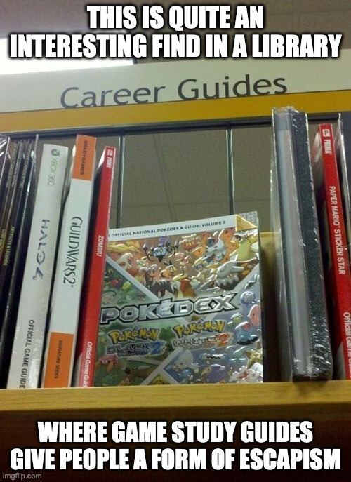 Pokedex in a Library | THIS IS QUITE AN INTERESTING FIND IN A LIBRARY; WHERE GAME STUDY GUIDES GIVE PEOPLE A FORM OF ESCAPISM | image tagged in pokemon,library,memes | made w/ Imgflip meme maker