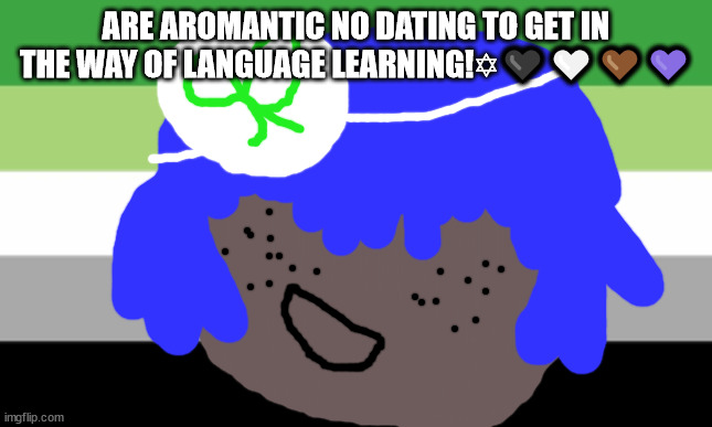 Aromantic meme | ARE AROMANTIC NO DATING TO GET IN THE WAY OF LANGUAGE LEARNING!✡🖤🤍🤎💜 | image tagged in aroace meme,asexual memes,ace spec meme's,aromantic meme's,meme,language meme | made w/ Imgflip meme maker