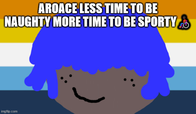 Asexual meme's | AROACE LESS TIME TO BE NAUGHTY MORE TIME TO BE SPORTY👨🏿‍🦽 | image tagged in jamie will not die tomorrow,ace,ace cake,asexual meme,aromantic meme,aroace meme | made w/ Imgflip meme maker