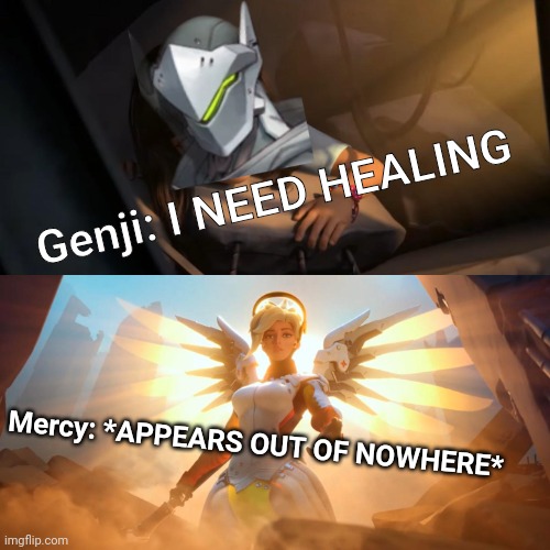 Overwatch Mercy Meme | Genji: I NEED HEALING; Mercy: *APPEARS OUT OF NOWHERE* | image tagged in overwatch mercy meme | made w/ Imgflip meme maker