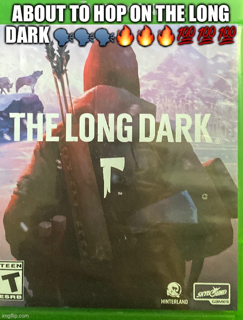 ABOUT TO HOP ON THE LONG DARK 🗣️🗣️🗣️🔥🔥🔥💯💯💯 | made w/ Imgflip meme maker
