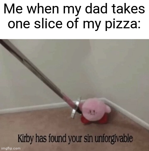 Ay dios mio, dad... | Me when my dad takes one slice of my pizza: | image tagged in kirby has found your sin unforgivable,memes | made w/ Imgflip meme maker