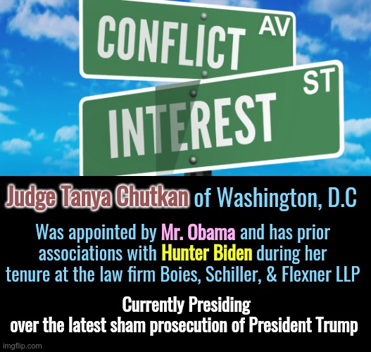 CONFLICT OF INTEREST | Judge Tanya Chutkan; Judge Tanya Chutkan of Washington, D.C; Was appointed by Mr. Obama and has prior associations with Hunter Biden during her tenure at the law firm Boies, Schiller, & Flexner LLP; Mr. Obama; Hunter Biden; Currently Presiding over the latest sham prosecution of President Trump | image tagged in conflict of interest,president trump,prosecution,washington dc | made w/ Imgflip meme maker