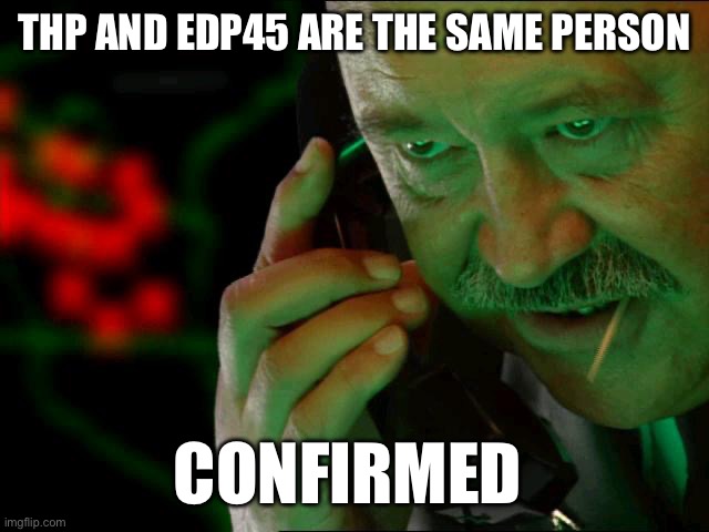 Confirmed | THP AND EDP45 ARE THE SAME PERSON; CONFIRMED | image tagged in confirmed | made w/ Imgflip meme maker