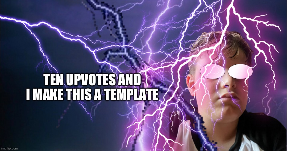 TEN UPVOTES AND I MAKE THIS A TEMPLATE | made w/ Imgflip meme maker