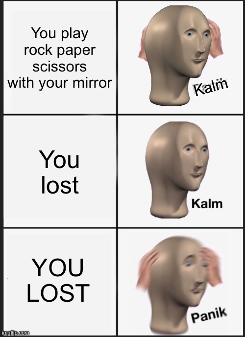 When you play RPS with ur mirror | You play rock paper scissors with your mirror; Kalm; You lost; YOU LOST | image tagged in memes,panik kalm panik,rock,paper,scissors | made w/ Imgflip meme maker