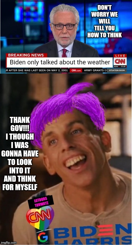 DON'T WORRY WE WILL TELL YOU HOW TO THINK; Biden only talked about the weather; THANK GOV!!! I THOUGH I WAS GONNA HAVE TO LOOK INTO IT AND THINK FOR MYSELF | image tagged in cnn wolf of fake news fanfiction,libtard jack 23 | made w/ Imgflip meme maker