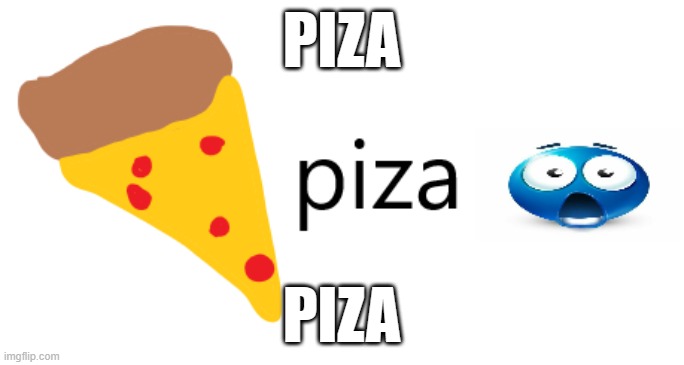 piza | PIZA; PIZA | image tagged in piza | made w/ Imgflip meme maker