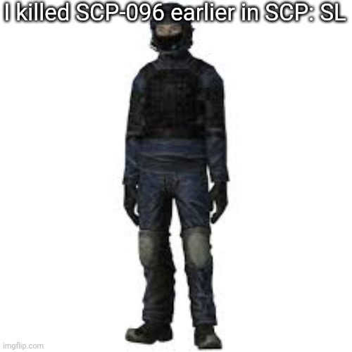 the he | I killed SCP-096 earlier in SCP: SL | image tagged in the he | made w/ Imgflip meme maker