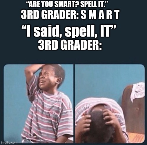 it. | “ARE YOU SMART? SPELL IT.”; 3RD GRADER: S M A R T; “I said, spell, IT”; 3RD GRADER: | image tagged in black kid crying with knife,memes | made w/ Imgflip meme maker