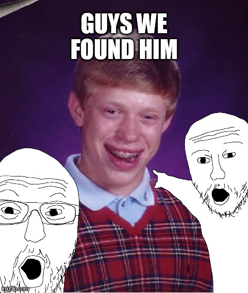 Bad Luck Brian Meme | GUYS WE FOUND HIM | image tagged in memes,bad luck brian | made w/ Imgflip meme maker
