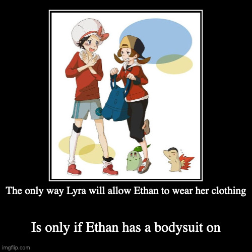 Lyra's and Ethan's Clothing Sway | The only way Lyra will allow Ethan to wear her clothing | Is only if Ethan has a bodysuit on | image tagged in funny,demotivationals,lyra,ethan,pokemon | made w/ Imgflip demotivational maker
