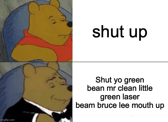 copy and paste this roast | shut up; Shut yo green bean mr clean little green laser beam bruce lee mouth up | image tagged in memes,tuxedo winnie the pooh | made w/ Imgflip meme maker