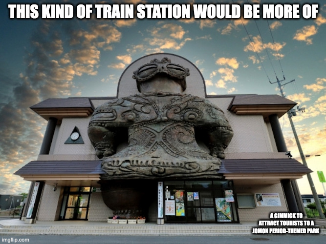 Dogu-Themed Train Station | THIS KIND OF TRAIN STATION WOULD BE MORE OF; A GIMMICK TO ATTRACT TOURISTS TO A JOMON PERIOD-THEMED PARK | image tagged in public transport,memes | made w/ Imgflip meme maker