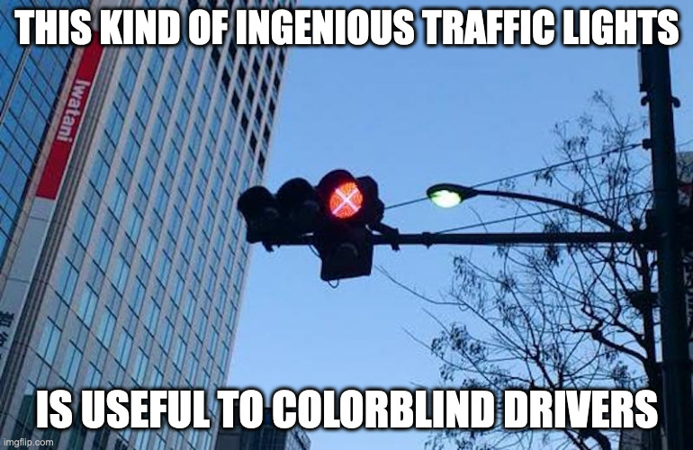 Colorblind-Accessible Traffic Lights | THIS KIND OF INGENIOUS TRAFFIC LIGHTS; IS USEFUL TO COLORBLIND DRIVERS | image tagged in traffic light,memes | made w/ Imgflip meme maker