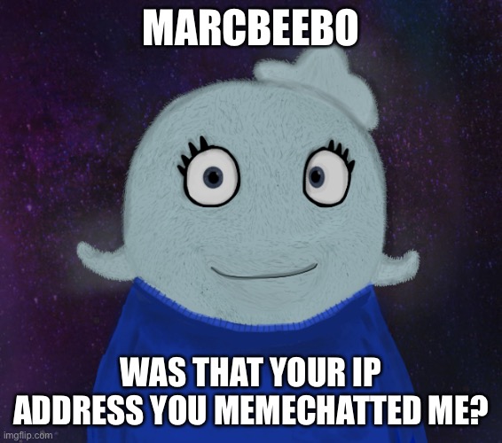 Umm? | MARCBEEBO; WAS THAT YOUR IP ADDRESS YOU MEMECHATTED ME? | image tagged in itsblueworld07 but shut up | made w/ Imgflip meme maker