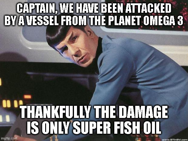 Star Trek | CAPTAIN, WE HAVE BEEN ATTACKED BY A VESSEL FROM THE PLANET OMEGA 3; THANKFULLY THE DAMAGE IS ONLY SUPER FISH OIL | image tagged in spock | made w/ Imgflip meme maker