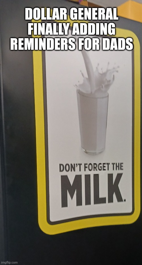 GOT MILK | DOLLAR GENERAL FINALLY ADDING REMINDERS FOR DADS | image tagged in funny | made w/ Imgflip meme maker