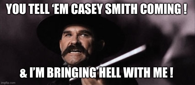 wyatt earp | YOU TELL ‘EM CASEY SMITH COMING ! & I’M BRINGING HELL WITH ME ! | image tagged in wyatt earp | made w/ Imgflip meme maker