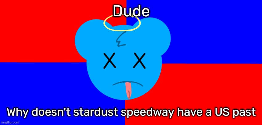 Anti-SkyOcean Flag | Dude; Why doesn't stardust speedway have a US past | image tagged in anti-skyocean flag | made w/ Imgflip meme maker
