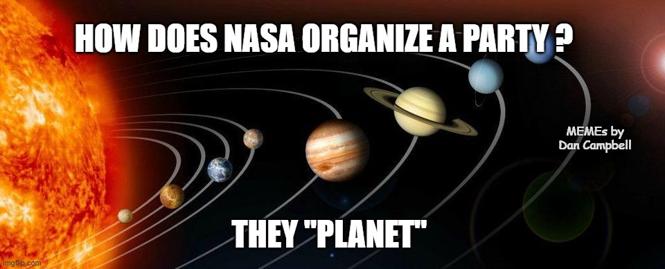 very far from the point | HOW DOES NASA ORGANIZE A PARTY ? MEMEs by Dan Campbell; THEY "PLANET" | image tagged in very far from the point | made w/ Imgflip meme maker