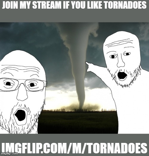 Link in comments | JOIN MY STREAM IF YOU LIKE TORNADOES; IMGFLIP.COM/M/TORNADOES | image tagged in tornado reference,memes,tornado,streams,advertisement | made w/ Imgflip meme maker