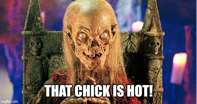 Crypt Keeper | THAT CHICK IS HOT! | image tagged in crypt keeper | made w/ Imgflip meme maker