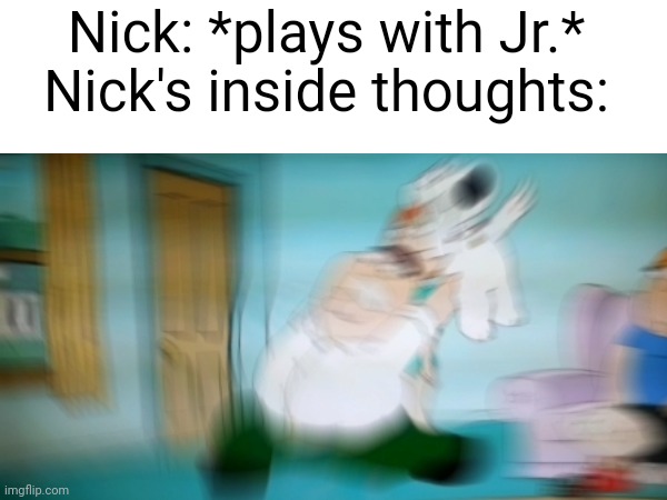 Basically Nick every time he plays with Jr. | Nick: *plays with Jr.*
Nick's inside thoughts: | image tagged in nickelodeon,nick jr | made w/ Imgflip meme maker
