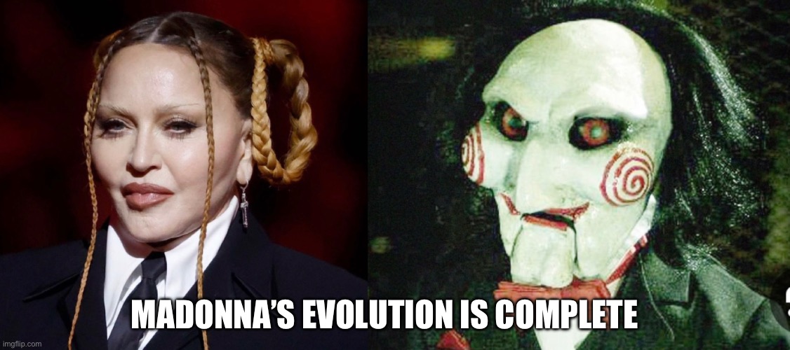 Madonna? | MADONNA’S EVOLUTION IS COMPLETE | image tagged in saw,madonna,botox | made w/ Imgflip meme maker