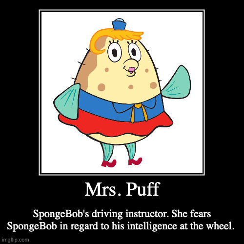 Mrs. Puff | Mrs. Puff | SpongeBob's driving instructor. She fears SpongeBob in regard to his intelligence at the wheel. | image tagged in funny,demotivationals,mrs puff,spongebob squarepants | made w/ Imgflip demotivational maker