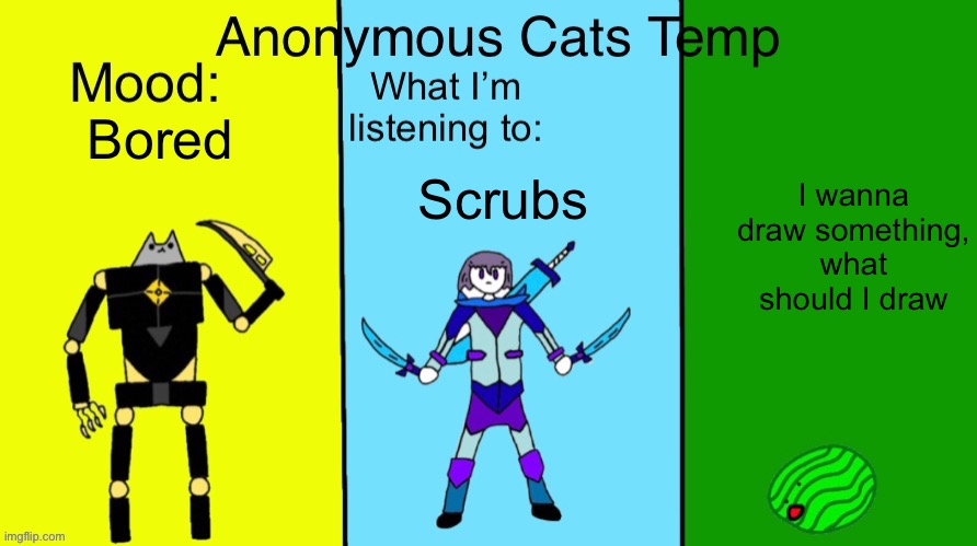 Anonymous Cats updated temp | Bored; I wanna draw something, what should I draw; Scrubs | image tagged in anonymous cats updated temp | made w/ Imgflip meme maker