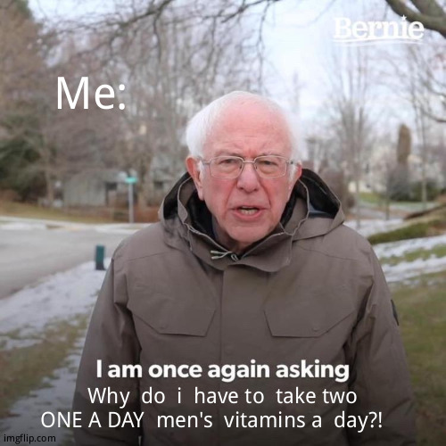 I  smell a conspiracy! | Me:; Why  do  i  have to  take two ONE A DAY  men's  vitamins a  day?! | image tagged in memes,bernie i am once again asking for your support,relatable memes,i have a question for god | made w/ Imgflip meme maker