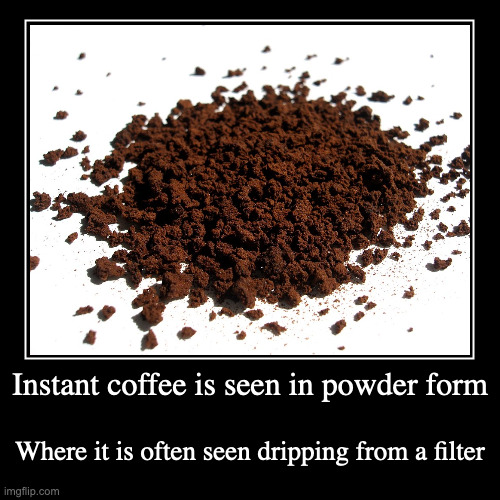 Instant Coffee | Instant coffee is seen in powder form | Where it is often seen dripping from a filter | image tagged in demotivationals,coffee | made w/ Imgflip demotivational maker