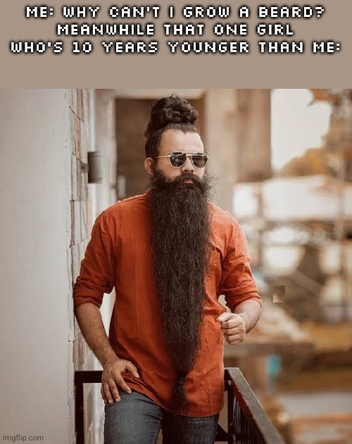 ME: WHY CAN'T I GROW A BEARD?
MEANWHILE THAT ONE GIRL WHO'S 10 YEARS YOUNGER THAN ME: | made w/ Imgflip meme maker