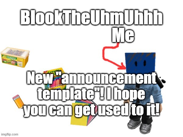 Blook's New Announcements | New "announcement template"! I hope you can get used to it! | image tagged in blook's new announcements | made w/ Imgflip meme maker