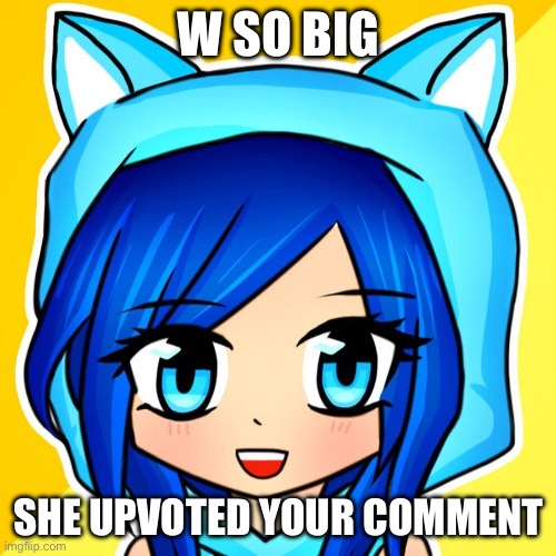 Funneh | W SO BIG SHE UPVOTED YOUR COMMENT | image tagged in funneh | made w/ Imgflip meme maker