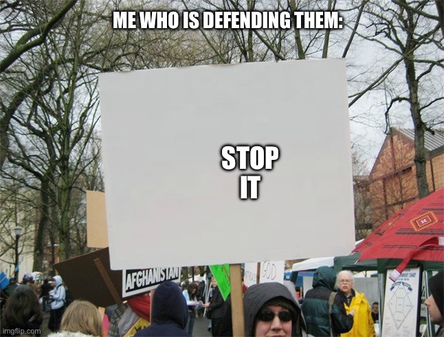 Blank protest sign | ME WHO IS DEFENDING THEM: STOP IT | image tagged in blank protest sign | made w/ Imgflip meme maker