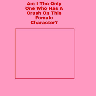 am i the only one who has a crush on this female character ? Blank Meme Template
