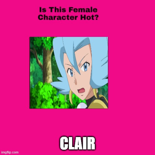 is clair hot? | CLAIR | image tagged in is this female character hot,hottie,pokemon,videogames,i have several questions | made w/ Imgflip meme maker