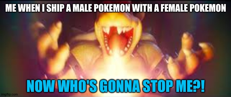 Now who's gonna stop me? | ME WHEN I SHIP A MALE POKEMON WITH A FEMALE POKEMON; NOW WHO'S GONNA STOP ME?! | image tagged in now who's gonna stop me | made w/ Imgflip meme maker