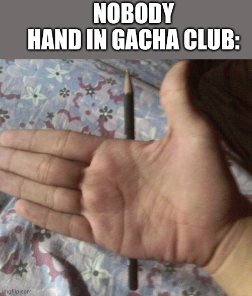 NOBODY
HAND IN GACHA CLUB: | made w/ Imgflip meme maker