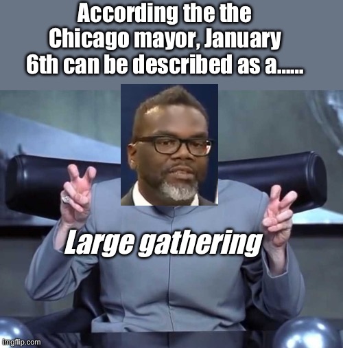 An unarmed large gathering | According the the Chicago mayor, January 6th can be described as a……; Large gathering | image tagged in dr evil air quotes,politics lol,memes,derp,laughing | made w/ Imgflip meme maker