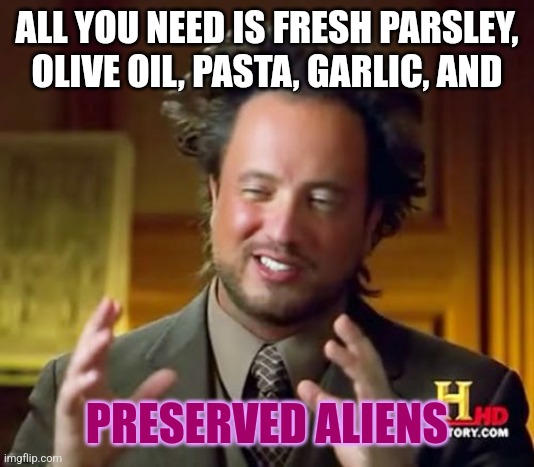 When I skim through recipes in cookbooks | ALL YOU NEED IS FRESH PARSLEY, OLIVE OIL, PASTA, GARLIC, AND; PRESERVED ALIENS | image tagged in memes,ancient aliens,cooking,books,food | made w/ Imgflip meme maker