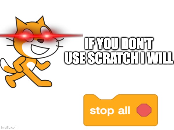 IF YOU DON'T USE SCRATCH I WILL | image tagged in stop | made w/ Imgflip meme maker
