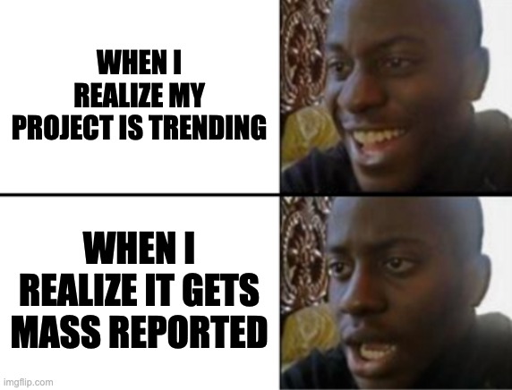 Oh yeah! Oh no... | WHEN I REALIZE MY PROJECT IS TRENDING; WHEN I REALIZE IT GETS MASS REPORTED | image tagged in oh yeah oh no | made w/ Imgflip meme maker