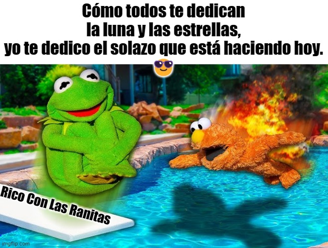 Cómo todos te dedican la luna y las estrellas, yo te dedico el solazo que está haciendo hoy.
😎; Rico Con Las Ranitas | made w/ Imgflip meme maker