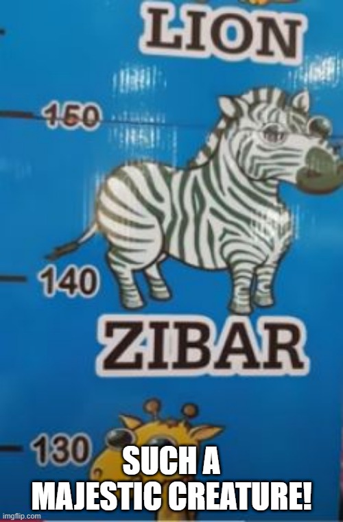 Zibars | SUCH A MAJESTIC CREATURE! | image tagged in you had one job | made w/ Imgflip meme maker
