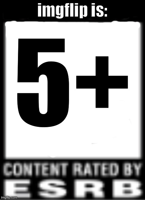 under13 meme | imgflip is:; 5+ | image tagged in esrb rating | made w/ Imgflip meme maker